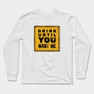 Drunk Humor: I Can't Drink That Much Sign (Drink Until You Want Me) Long Sleeve T-Shirt